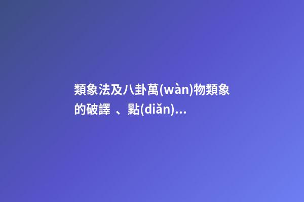 類象法及八卦萬(wàn)物類象的破譯、點(diǎn)竅和斷卦思維